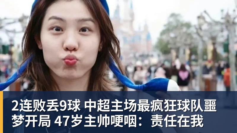 2连败丢9球 中超主场最疯狂球队噩梦开局 47岁主帅哽咽：责任在我