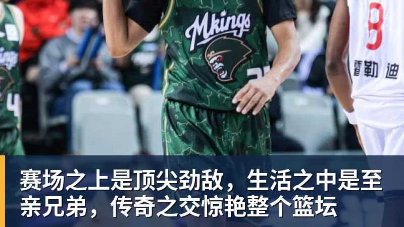乐鱼体育赛场之上是顶尖劲敌，生活之中是至亲兄弟，传奇之交惊艳整个篮坛