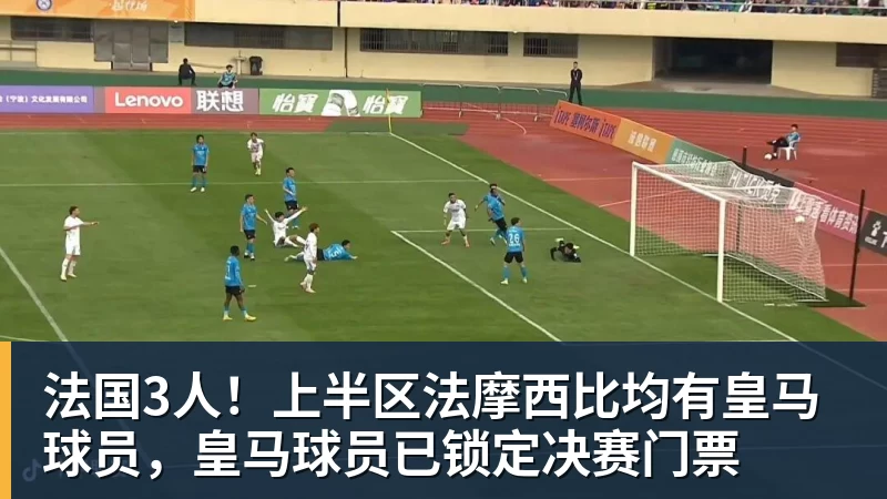 乐鱼体育法国3人！上半区法摩西比均有皇马球员，皇马球员已锁定决赛门票