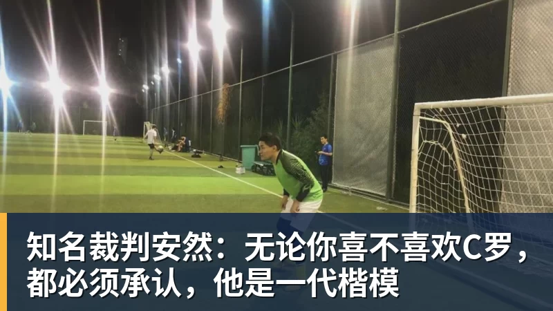 乐鱼体育知名裁判安然：无论你喜不喜欢C罗，都必须承认，他是一代楷模